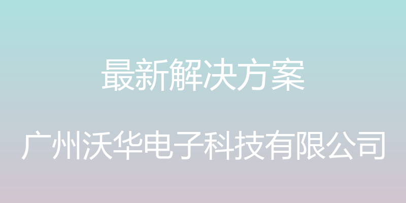 最新解决方案 - 广州沃华电子科技有限公司