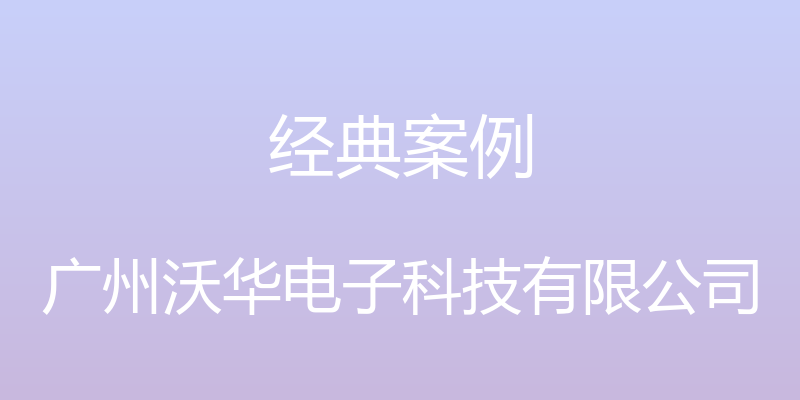 经典案例 - 广州沃华电子科技有限公司